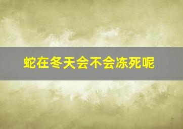 蛇在冬天会不会冻死呢