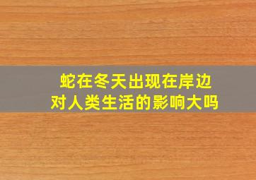 蛇在冬天出现在岸边对人类生活的影响大吗