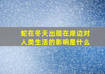 蛇在冬天出现在岸边对人类生活的影响是什么