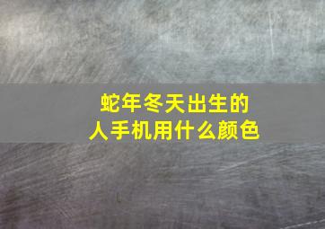 蛇年冬天出生的人手机用什么颜色