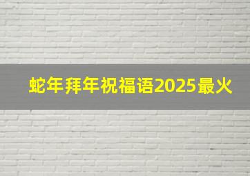 蛇年拜年祝福语2025最火