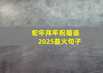 蛇年拜年祝福语2025最火句子