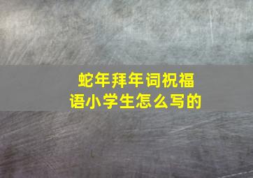 蛇年拜年词祝福语小学生怎么写的