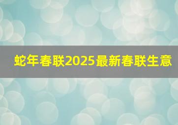 蛇年春联2025最新春联生意