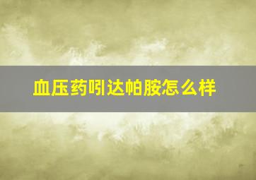 血压药吲达帕胺怎么样