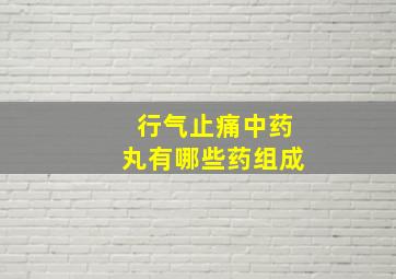 行气止痛中药丸有哪些药组成