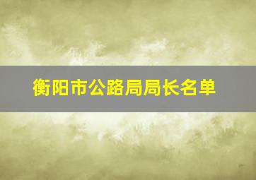 衡阳市公路局局长名单