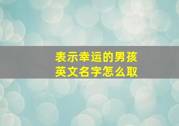 表示幸运的男孩英文名字怎么取