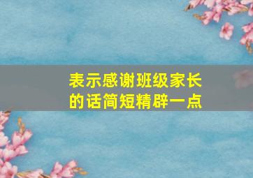 表示感谢班级家长的话简短精辟一点