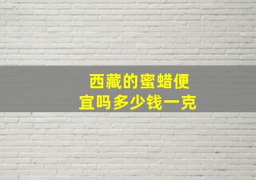 西藏的蜜蜡便宜吗多少钱一克