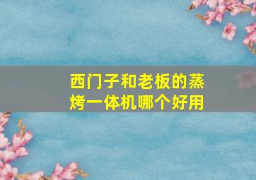 西门子和老板的蒸烤一体机哪个好用