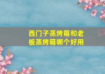 西门子蒸烤箱和老板蒸烤箱哪个好用