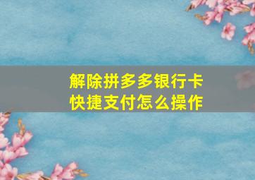 解除拼多多银行卡快捷支付怎么操作