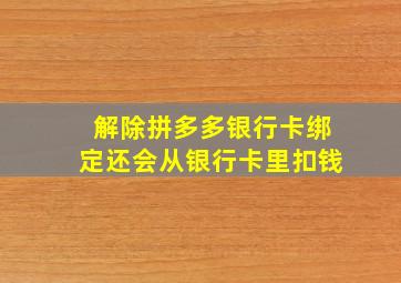 解除拼多多银行卡绑定还会从银行卡里扣钱