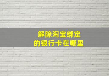 解除淘宝绑定的银行卡在哪里