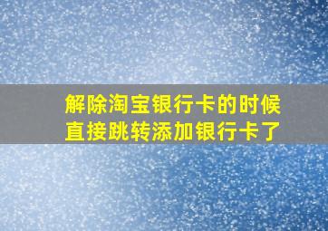 解除淘宝银行卡的时候直接跳转添加银行卡了