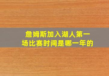 詹姆斯加入湖人第一场比赛时间是哪一年的