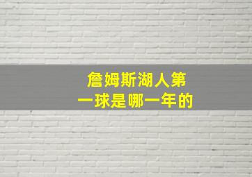 詹姆斯湖人第一球是哪一年的