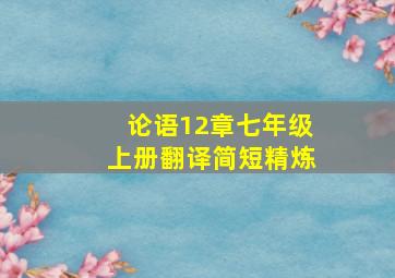 论语12章七年级上册翻译简短精炼