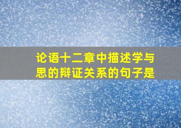 论语十二章中描述学与思的辩证关系的句子是