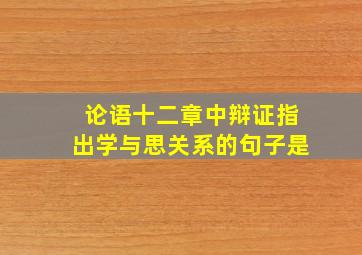 论语十二章中辩证指出学与思关系的句子是