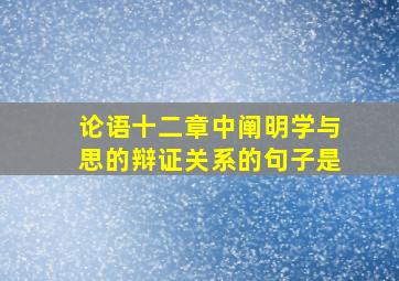 论语十二章中阐明学与思的辩证关系的句子是