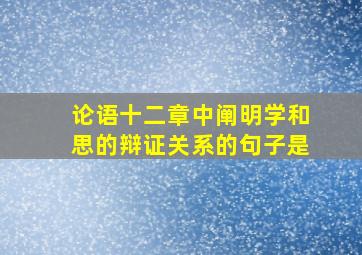 论语十二章中阐明学和思的辩证关系的句子是