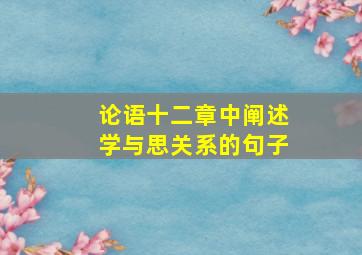 论语十二章中阐述学与思关系的句子