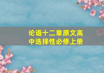 论语十二章原文高中选择性必修上册