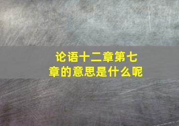 论语十二章第七章的意思是什么呢