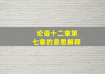 论语十二章第七章的意思解释