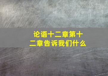 论语十二章第十二章告诉我们什么