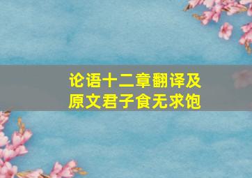 论语十二章翻译及原文君子食无求饱