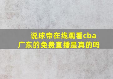 说球帝在线观看cba广东的免费直播是真的吗