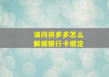 请问拼多多怎么解绑银行卡绑定