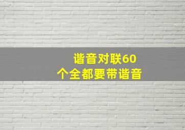 谐音对联60个全都要带谐音