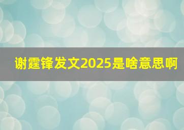 谢霆锋发文2025是啥意思啊