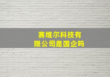 赛维尔科技有限公司是国企吗