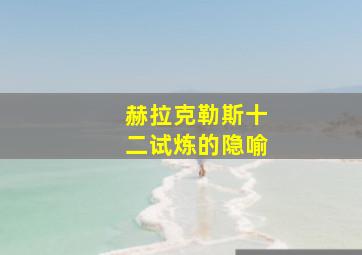 赫拉克勒斯十二试炼的隐喻