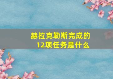 赫拉克勒斯完成的12项任务是什么