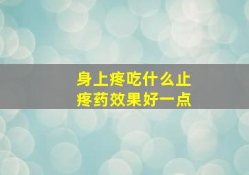 身上疼吃什么止疼药效果好一点