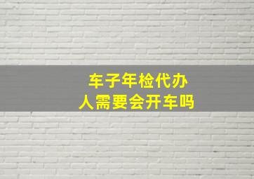 车子年检代办人需要会开车吗