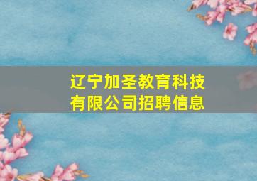 辽宁加圣教育科技有限公司招聘信息