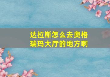 达拉斯怎么去奥格瑞玛大厅的地方啊