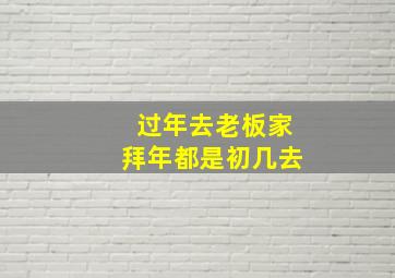 过年去老板家拜年都是初几去