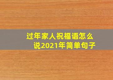 过年家人祝福语怎么说2021年简单句子