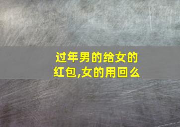 过年男的给女的红包,女的用回么