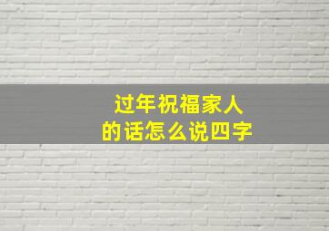 过年祝福家人的话怎么说四字