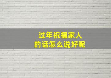 过年祝福家人的话怎么说好呢