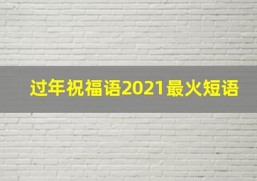 过年祝福语2021最火短语